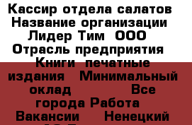 Кассир отдела салатов › Название организации ­ Лидер Тим, ООО › Отрасль предприятия ­ Книги, печатные издания › Минимальный оклад ­ 19 000 - Все города Работа » Вакансии   . Ненецкий АО,Топседа п.